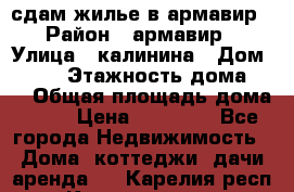 сдам жилье в армавир › Район ­ армавир › Улица ­ калинина › Дом ­ 177 › Этажность дома ­ 1 › Общая площадь дома ­ 75 › Цена ­ 10 000 - Все города Недвижимость » Дома, коттеджи, дачи аренда   . Карелия респ.,Костомукша г.